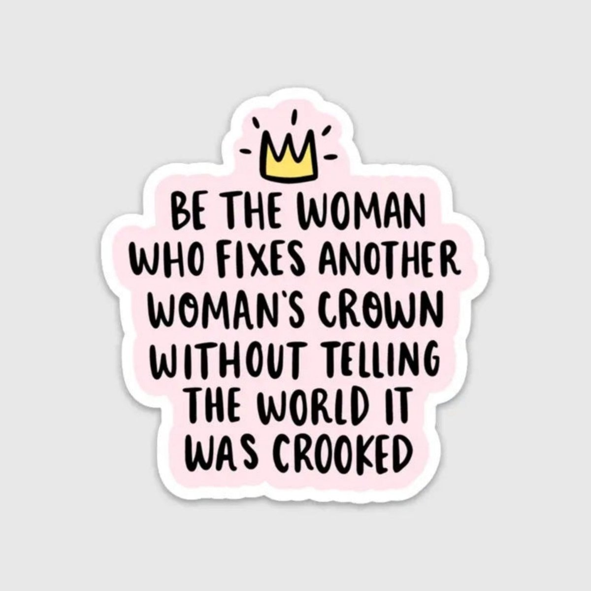 Woman's Crown Sticker 3". Text that reads "Be the woman who fixes another woman's crown without telling the world it was crooked". Pink sticker with black lettering and crown at top. Waterproof. - Little Gift Nook