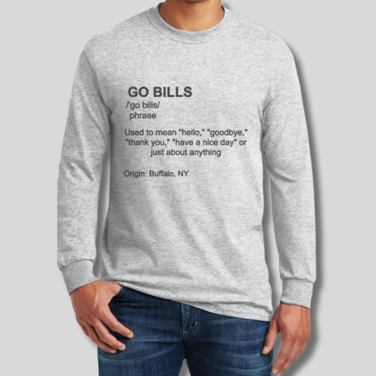 Man wearing light gray long sleeve shirt with black text " GO BILLS - phrase used to mean hello, goodbye, thank you, have a nice day or just about anything origin Buffalo NY on front on a light gray background.