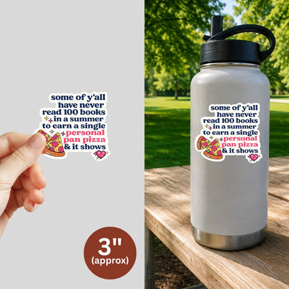 A 3-inch die-cut sticker featuring a humorous quote "some of ya'll have never read 100 books in summer to earn a single personal pan pizza and it shows" shown both held by a hand and printed on a white insulated water bottle outdoors on a wooden table.