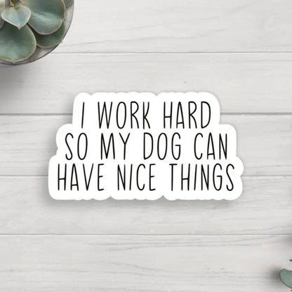 white black text sticker "I Work Hard so my Dog can have nice things" on light wood background. Little Gift Nook