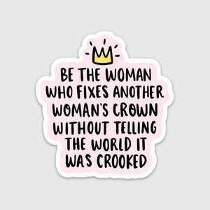 Be the Woman who fixes another woman's crown without telling her it was crooked  Sticker 3" waterproof.